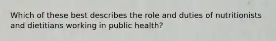 Which of these best describes the role and duties of nutritionists and dietitians working in public health?