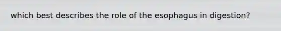 which best describes the role of <a href='https://www.questionai.com/knowledge/kSjVhaa9qF-the-esophagus' class='anchor-knowledge'>the esophagus</a> in digestion?