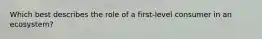Which best describes the role of a first-level consumer in an ecosystem?