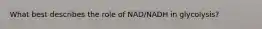 What best describes the role of NAD/NADH in glycolysis?