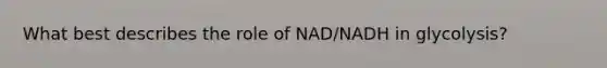 What best describes the role of NAD/NADH in glycolysis?