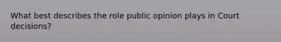 What best describes the role public opinion plays in Court decisions?