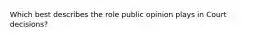 Which best describes the role public opinion plays in Court decisions?