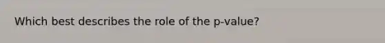 Which best describes the role of the p-value?