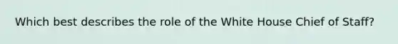 Which best describes the role of the White House Chief of Staff?