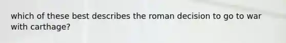 which of these best describes the roman decision to go to war with carthage?