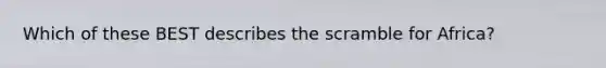 Which of these BEST describes the scramble for Africa?