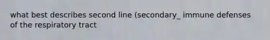 what best describes second line (secondary_ immune defenses of the respiratory tract