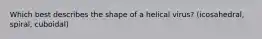 Which best describes the shape of a helical virus? (icosahedral, spiral, cuboidal)