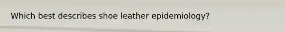 Which best describes shoe leather epidemiology?