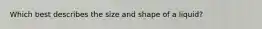 Which best describes the size and shape of a liquid?
