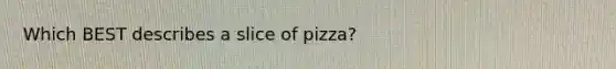 Which BEST describes a slice of pizza?