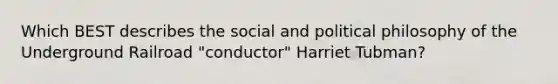 Which BEST describes the social and political philosophy of the Underground Railroad "conductor" Harriet Tubman?