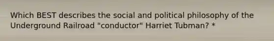 Which BEST describes the social and political philosophy of the Underground Railroad "conductor" Harriet Tubman? *