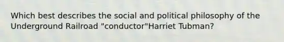 Which best describes the social and political philosophy of the Underground Railroad "conductor"Harriet Tubman?