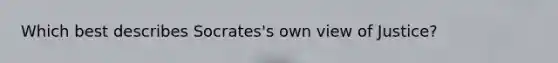 Which best describes Socrates's own view of Justice?