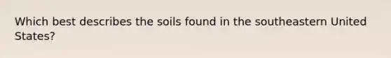 Which best describes the soils found in the southeastern United States?