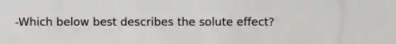 -Which below best describes the solute effect?