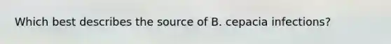 Which best describes the source of B. cepacia infections?