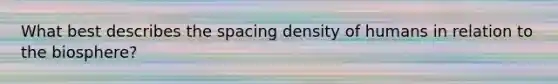 What best describes the spacing density of humans in relation to the biosphere?