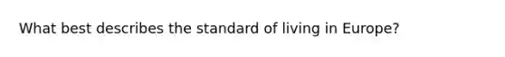 What best describes the standard of living in Europe?