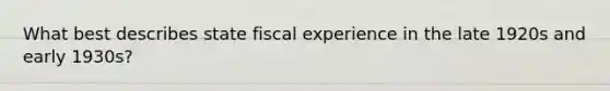 What best describes state fiscal experience in the late 1920s and early 1930s?