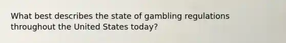 What best describes the state of gambling regulations throughout the United States today?