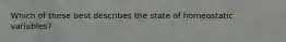 Which of these best describes the state of homeostatic variables?