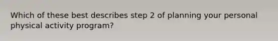 Which of these best describes step 2 of planning your personal physical activity program?