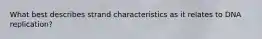 What best describes strand characteristics as it relates to DNA replication?