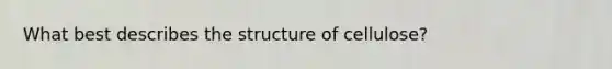 What best describes the structure of cellulose?