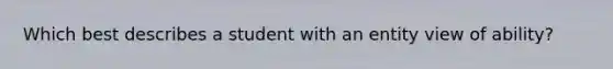 Which best describes a student with an entity view of ability?