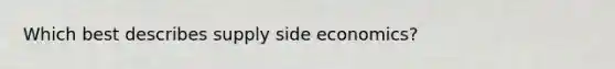 Which best describes supply side economics?