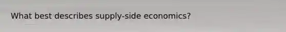 What best describes supply-side economics?