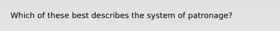 Which of these best describes the system of patronage?