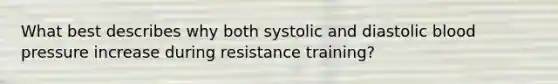 What best describes why both systolic and diastolic blood pressure increase during resistance training?