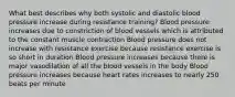 What best describes why both systolic and diastolic blood pressure increase during resistance training? Blood pressure increases due to constriction of blood vessels which is attributed to the constant muscle contraction Blood pressure does not increase with resistance exercise because resistance exercise is so short in duration Blood pressure increases because there is major vasodilation of all the blood vessels in the body Blood pressure increases because heart rates increases to nearly 250 beats per minute