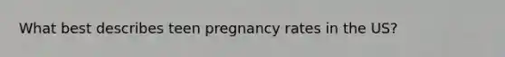 What best describes teen pregnancy rates in the US?