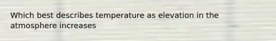 Which best describes temperature as elevation in the atmosphere increases