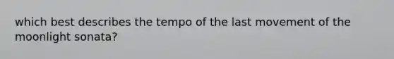 which best describes the tempo of the last movement of the moonlight sonata?