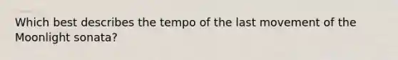 Which best describes the tempo of the last movement of the Moonlight sonata?