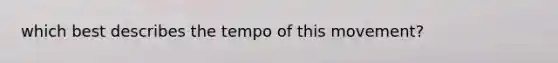 which best describes the tempo of this movement?