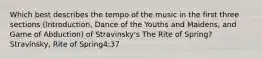 Which best describes the tempo of the music in the first three sections (Introduction, Dance of the Youths and Maidens, and Game of Abduction) of Stravinsky's The Rite of Spring?Stravinsky, Rite of Spring4:37