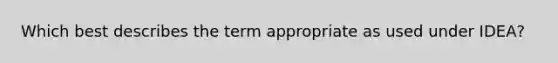 Which best describes the term appropriate as used under IDEA?