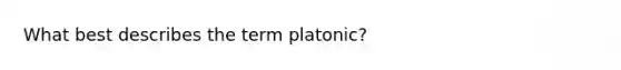 What best describes the term platonic?