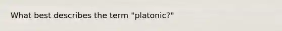 What best describes the term "platonic?"