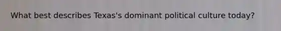What best describes Texas's dominant political culture today?