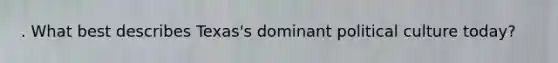 . What best describes Texas's dominant political culture today?