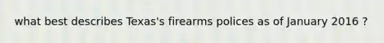 what best describes Texas's firearms polices as of January 2016 ?