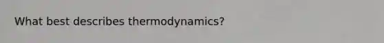 What best describes thermodynamics?